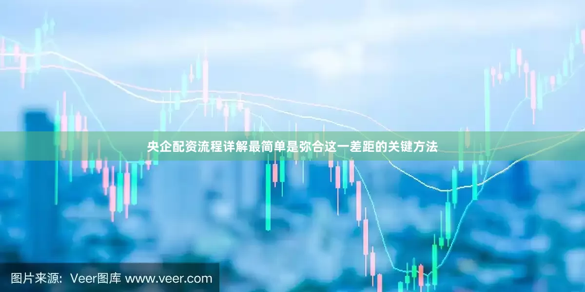 央企配资流程详解最简单是弥合这一差距的关键方法
