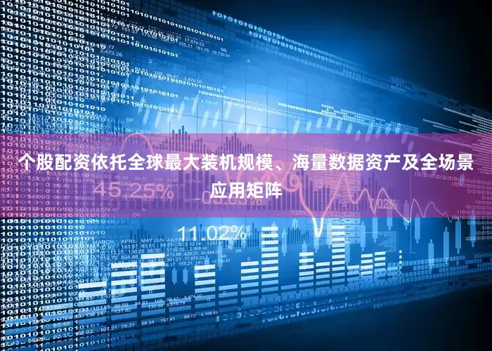 个股配资依托全球最大装机规模、海量数据资产及全场景应用矩阵