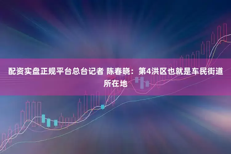 配资实盘正规平台总台记者 陈春晓：第4洪区也就是车民街道所在地