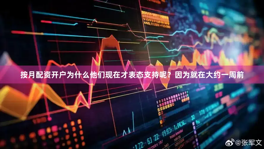 按月配资开户为什么他们现在才表态支持呢？因为就在大约一周前
