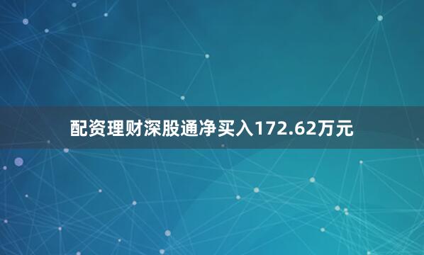 配资理财深股通净买入172.62万元