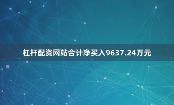 杠杆配资网站合计净买入9637.24万元