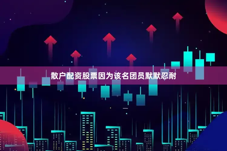 散户配资股票　　因为该名团员默默忍耐