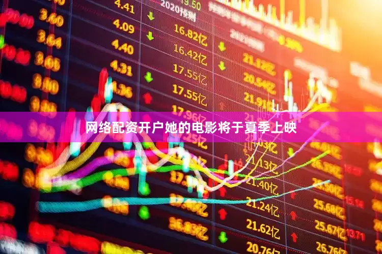 网络配资开户她的电影将于夏季上映