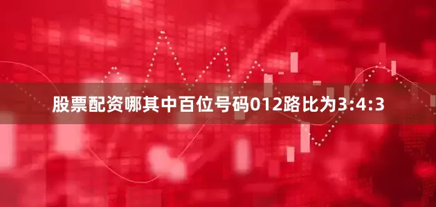 股票配资哪其中百位号码012路比为3:4:3