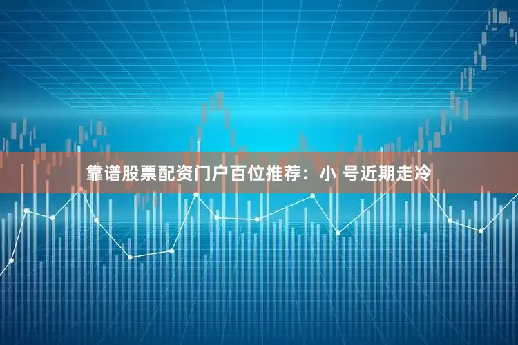 靠谱股票配资门户　　　　百位推荐：小 号近期走冷