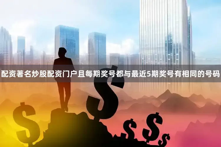 配资著名炒股配资门户且每期奖号都与最近5期奖号有相同的号码