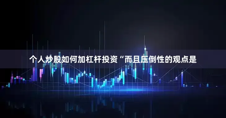 个人炒股如何加杠杆投资“而且压倒性的观点是