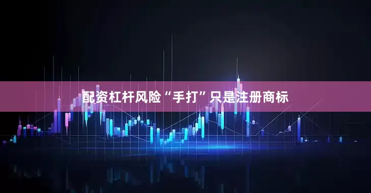 配资杠杆风险“手打”只是注册商标