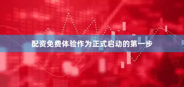 配资免费体验作为正式启动的第一步