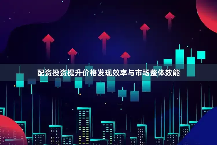 配资投资提升价格发现效率与市场整体效能