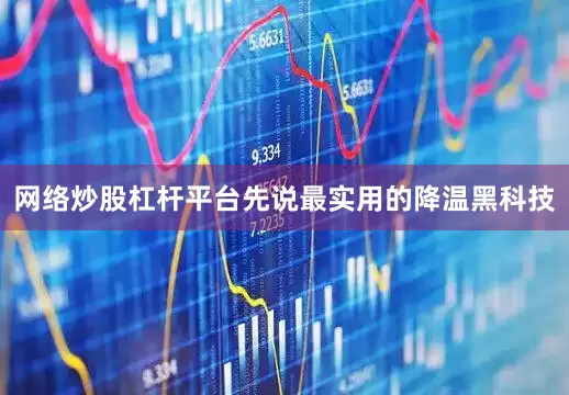 网络炒股杠杆平台先说最实用的降温黑科技