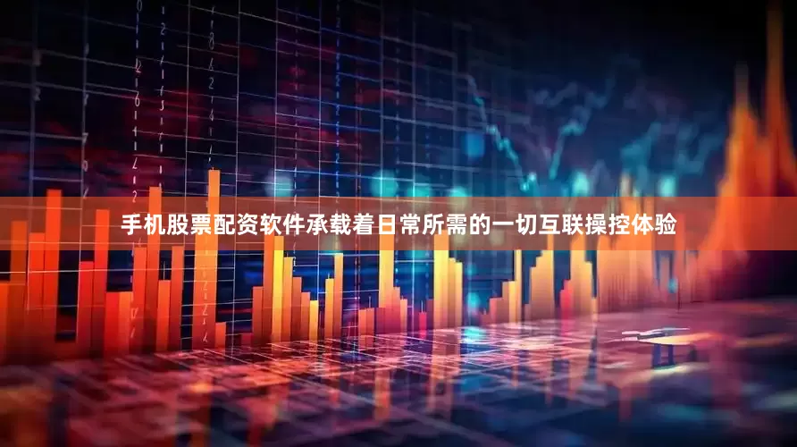 手机股票配资软件承载着日常所需的一切互联操控体验