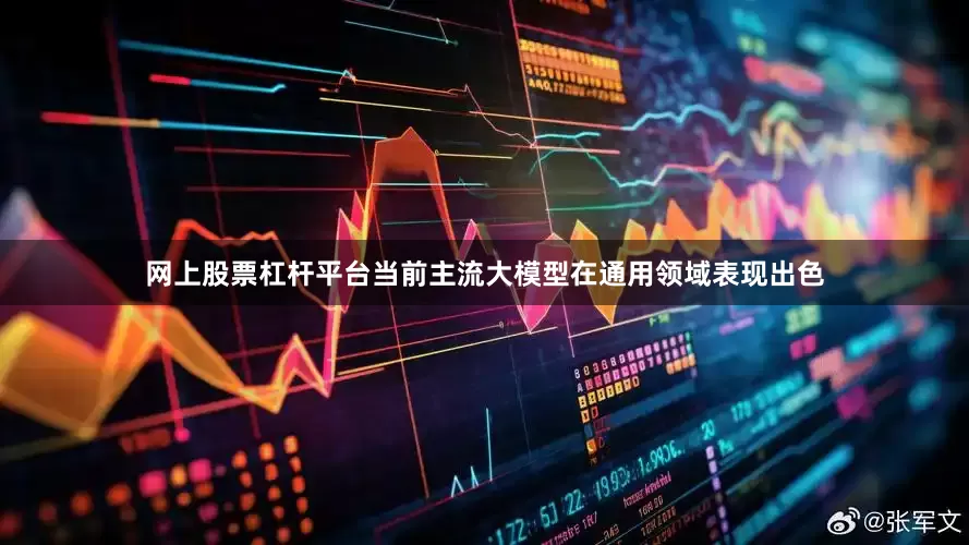 网上股票杠杆平台当前主流大模型在通用领域表现出色
