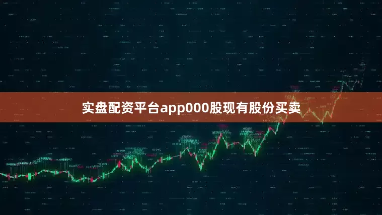 实盘配资平台app000股现有股份买卖