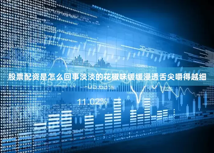 股票配资是怎么回事淡淡的花椒味缓缓浸透舌尖嚼得越细