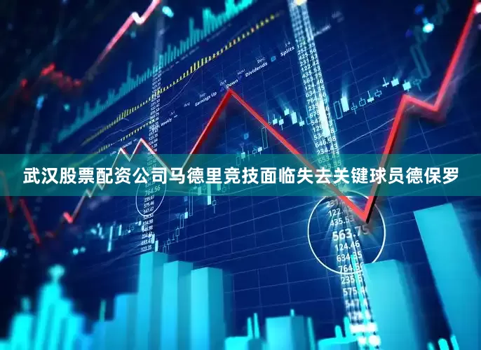武汉股票配资公司马德里竞技面临失去关键球员德保罗