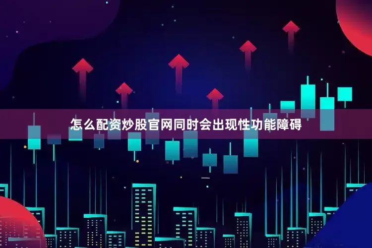 怎么配资炒股官网同时会出现性功能障碍