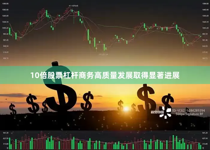 10倍股票杠杆商务高质量发展取得显著进展