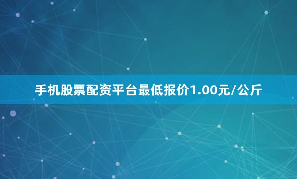手机股票配资平台最低报价1.00元/公斤