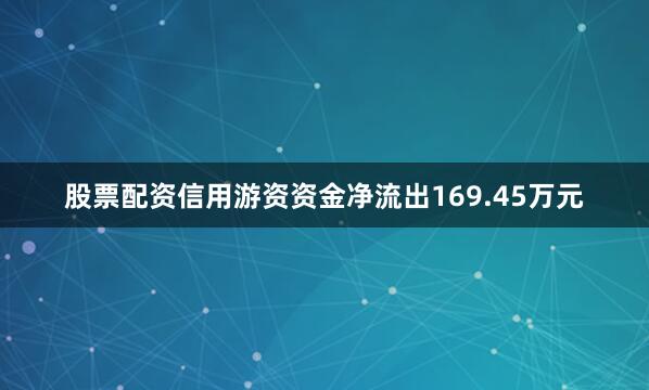 股票配资信用游资资金净流出169.45万元
