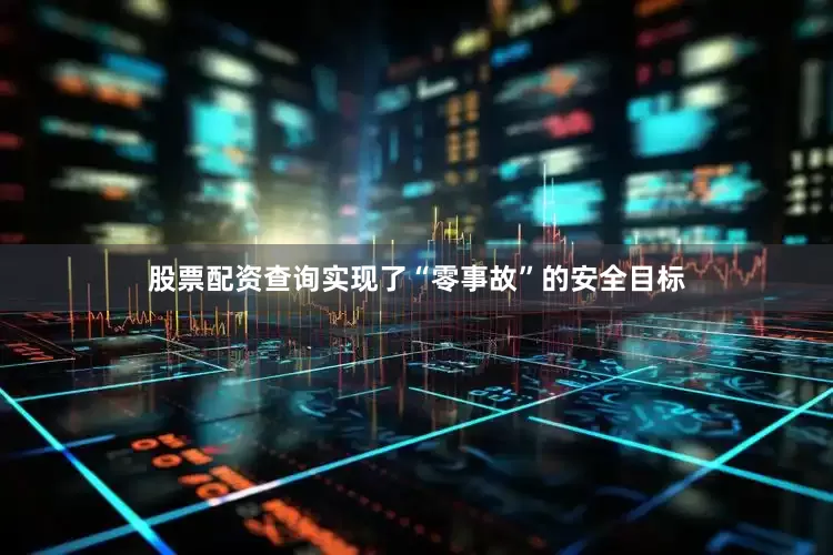 股票配资查询实现了“零事故”的安全目标