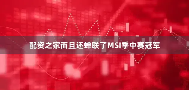 配资之家而且还蝉联了MSI季中赛冠军