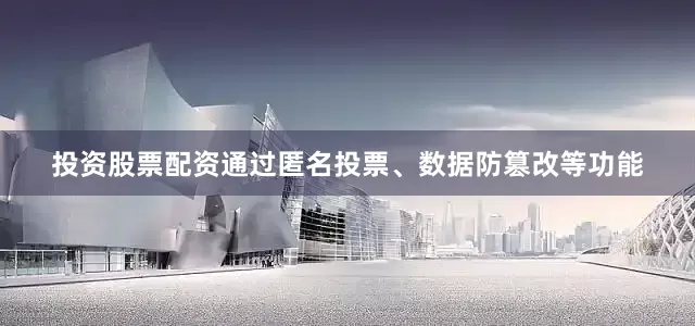投资股票配资通过匿名投票、数据防篡改等功能