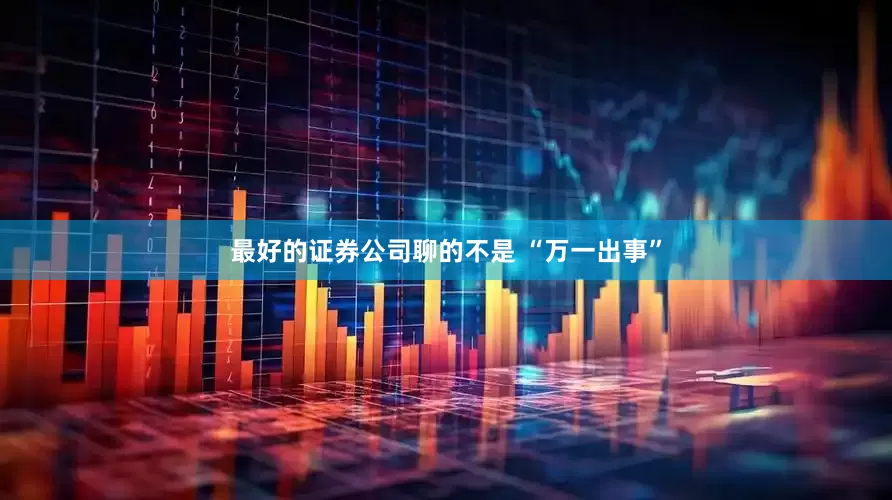 最好的证券公司聊的不是 “万一出事”