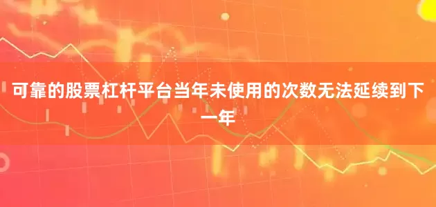 可靠的股票杠杆平台当年未使用的次数无法延续到下一年