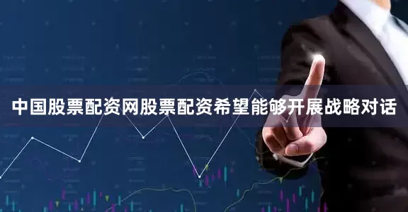 中国股票配资网股票配资希望能够开展战略对话