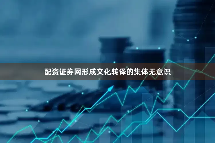 配资证券网形成文化转译的集体无意识
