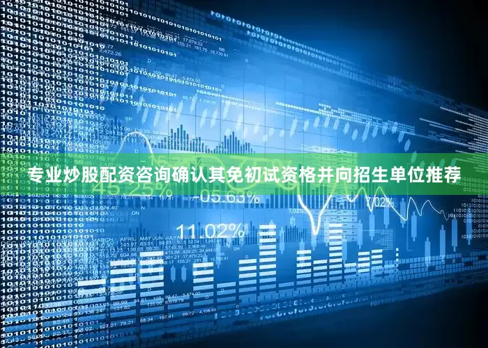 专业炒股配资咨询确认其免初试资格并向招生单位推荐