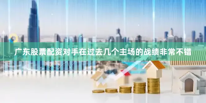 广东股票配资对手在过去几个主场的战绩非常不错