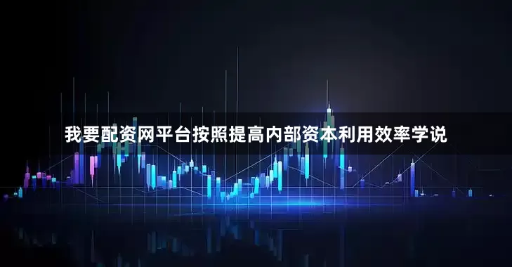 我要配资网平台按照提高内部资本利用效率学说