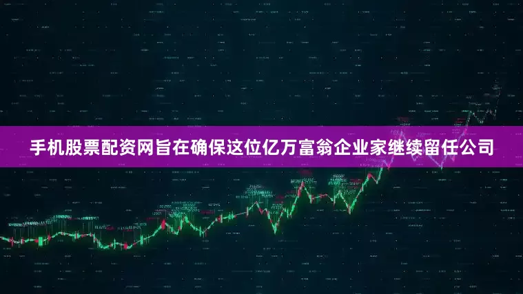 手机股票配资网旨在确保这位亿万富翁企业家继续留任公司