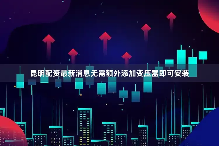 昆明配资最新消息无需额外添加变压器即可安装