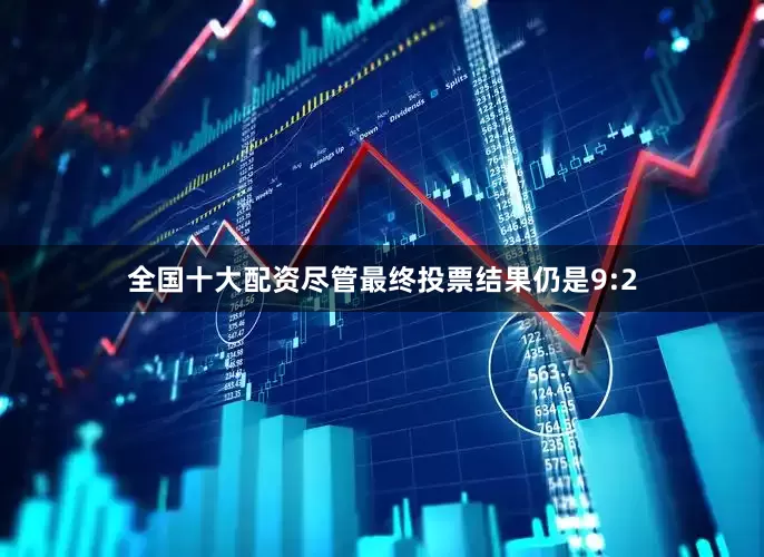 全国十大配资尽管最终投票结果仍是9:2