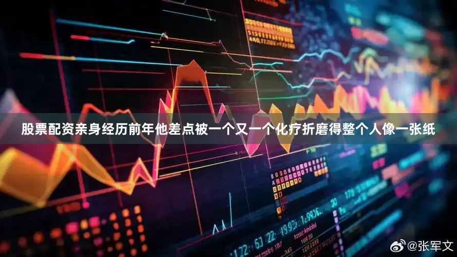 股票配资亲身经历前年他差点被一个又一个化疗折磨得整个人像一张纸
