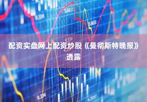 配资实盘网上配资炒股《曼彻斯特晚报》透露