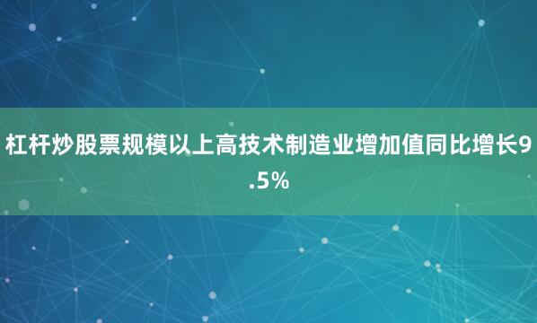 杠杆炒股票规模以上高技术制造业增加值同比增长9.5%