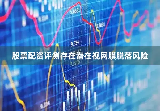 股票配资评测存在潜在视网膜脱落风险