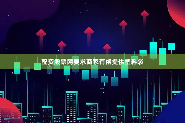 配资股票网要求商家有偿提供塑料袋