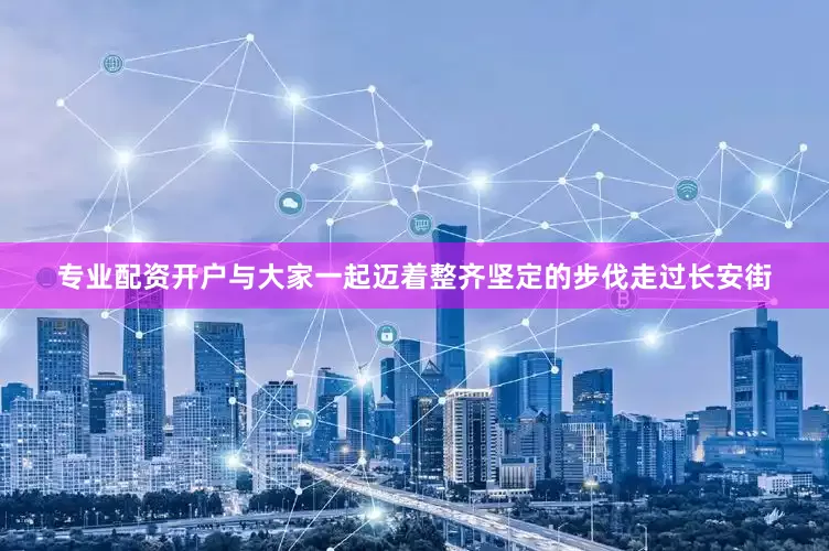 专业配资开户与大家一起迈着整齐坚定的步伐走过长安街