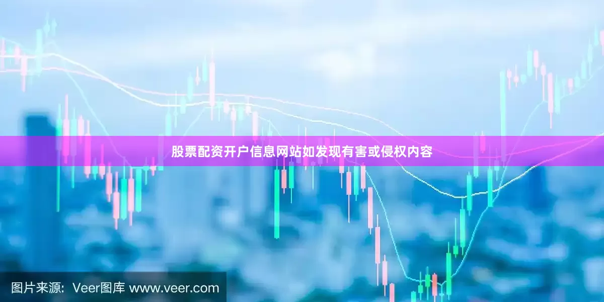股票配资开户信息网站如发现有害或侵权内容