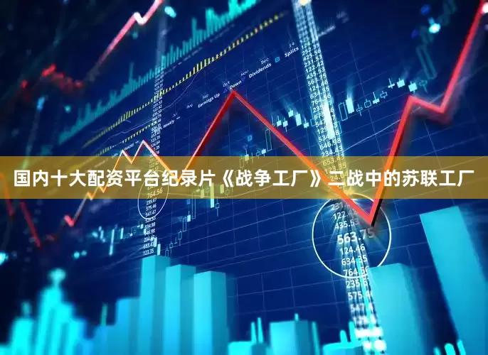 国内十大配资平台纪录片《战争工厂》二战中的苏联工厂