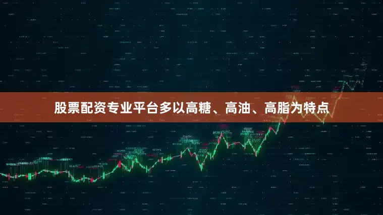 股票配资专业平台多以高糖、高油、高脂为特点