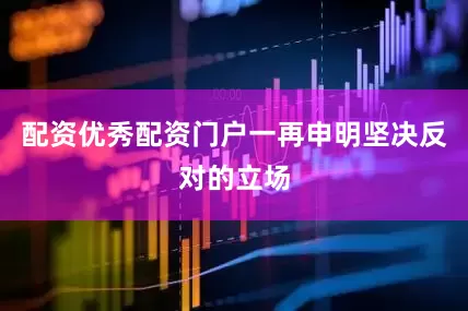配资优秀配资门户一再申明坚决反对的立场