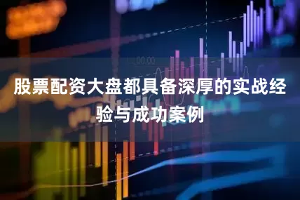 股票配资大盘都具备深厚的实战经验与成功案例