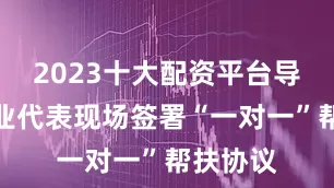 2023十大配资平台导师与创业代表现场签署“一对一”帮扶协议